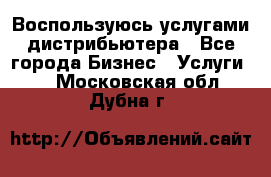 Воспользуюсь услугами дистрибьютера - Все города Бизнес » Услуги   . Московская обл.,Дубна г.